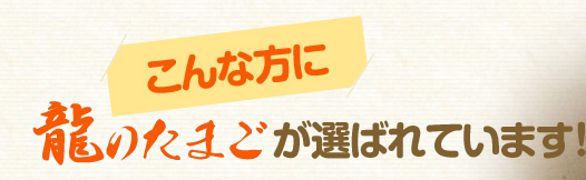 こんな方に龍のたまごが選ばれています!